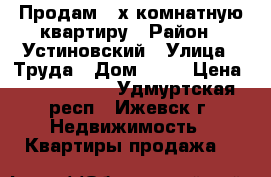 Продам 3-х комнатную квартиру › Район ­ Устиновский › Улица ­ Труда › Дом ­ 78 › Цена ­ 2 290 000 - Удмуртская респ., Ижевск г. Недвижимость » Квартиры продажа   